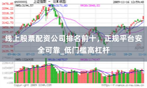 线上股票配资公司排名前十,正规平台安全可靠_低门槛高杠杆