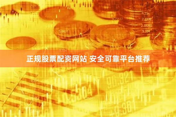 正规股票配资网站 安全可靠平台推荐