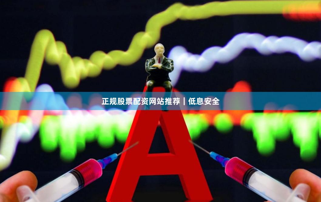 正规股票配资网站推荐｜低息安全