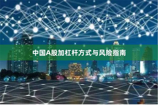 中国A股加杠杆方式与风险指南