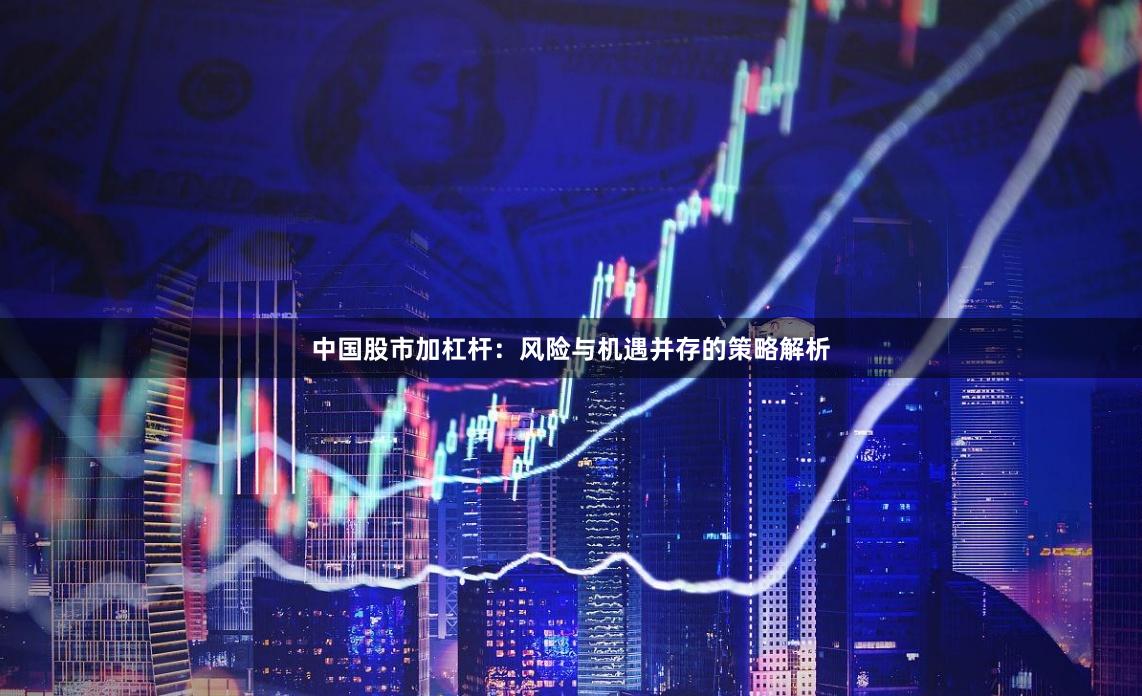 中国股市加杠杆：风险与机遇并存的策略解析