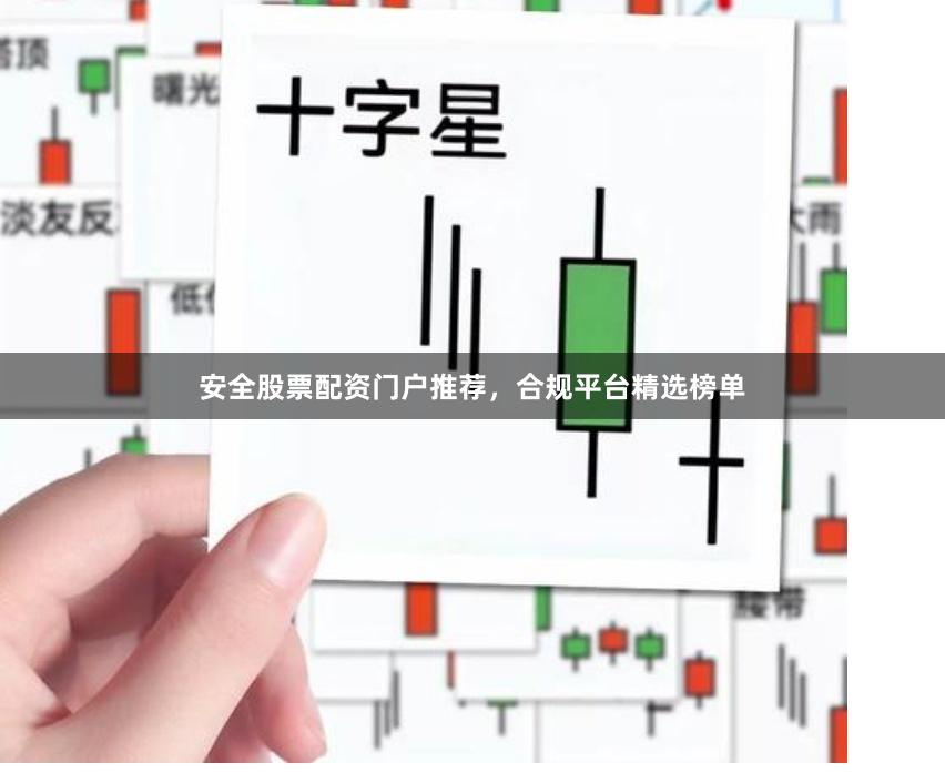 安全股票配资门户推荐，合规平台精选榜单