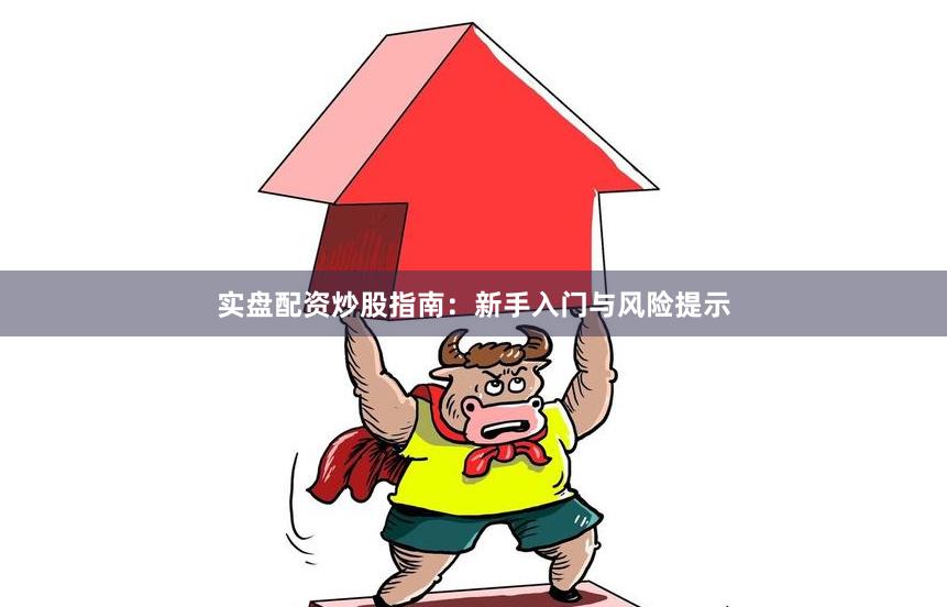 实盘配资炒股指南:新手入门与风险提示