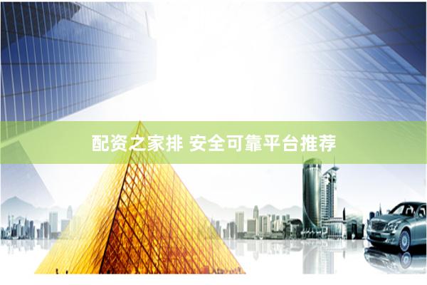 配资之家排 安全可靠平台推荐