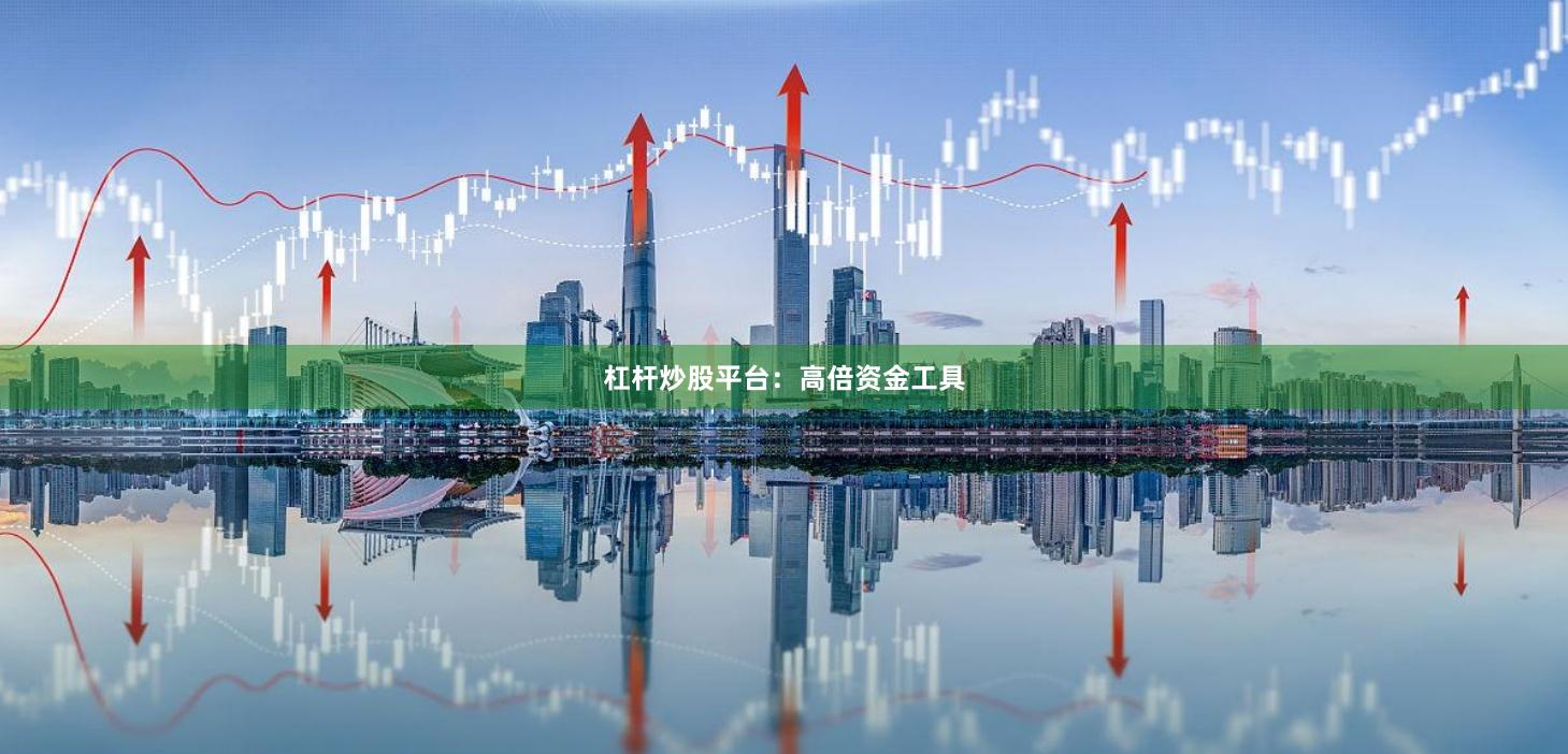 杠杆炒股平台：高倍资金工具