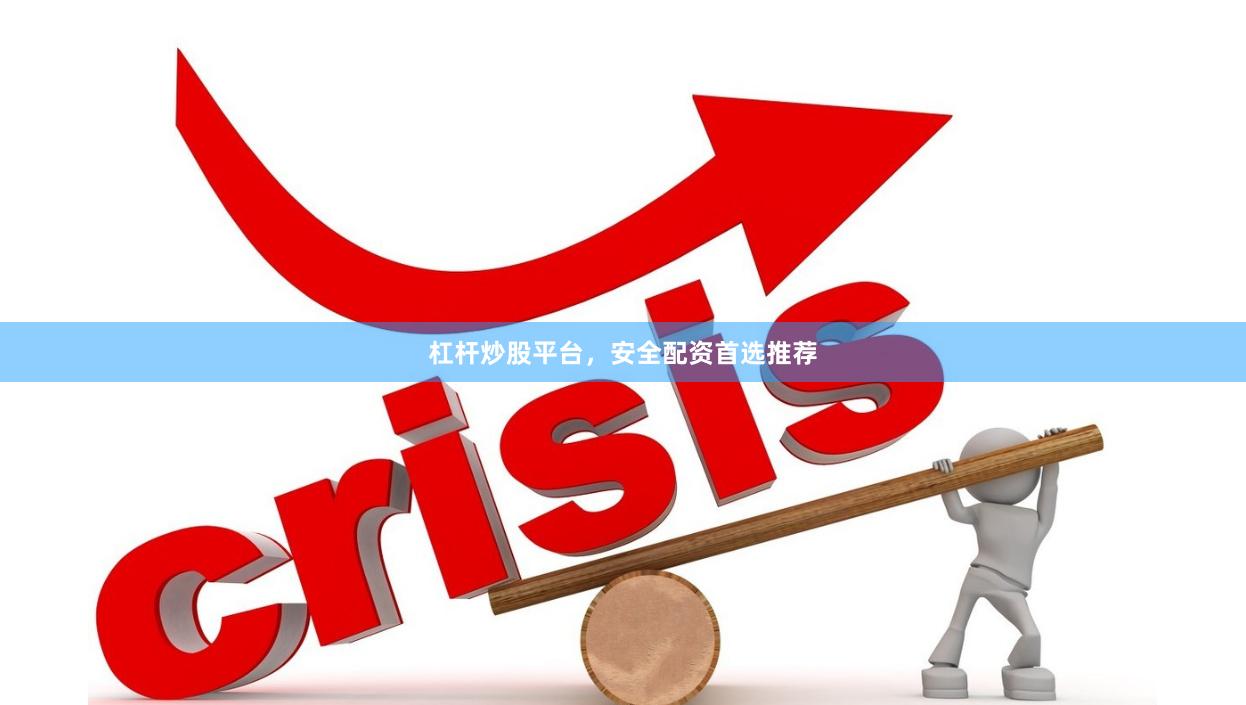 杠杆炒股平台，安全配资首选推荐