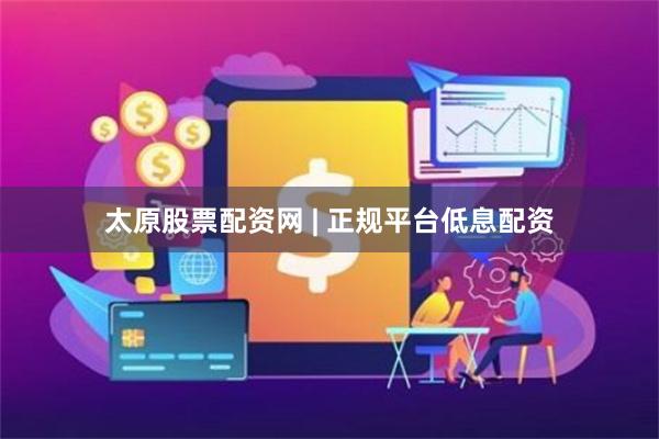 太原股票配资网 | 正规平台低息配资