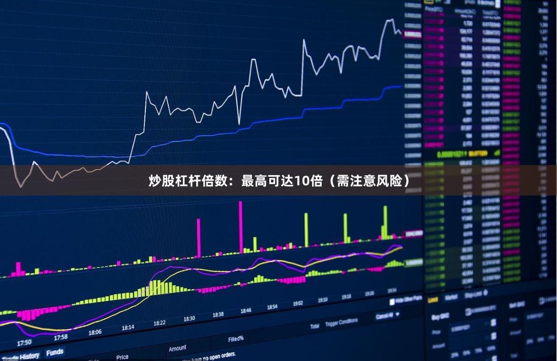 炒股杠杆倍数：最高可达10倍（需注意风险）