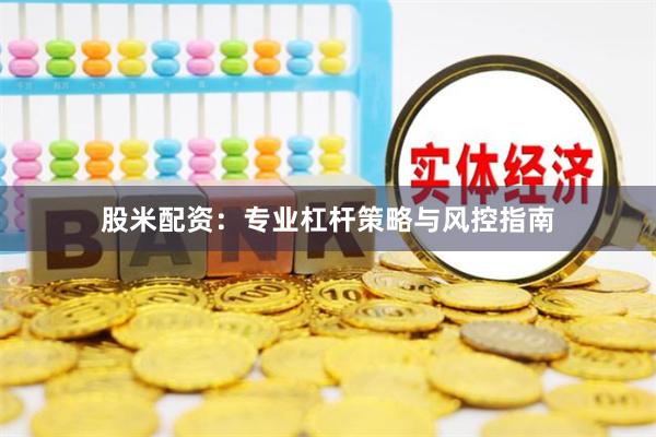 股米配资：专业杠杆策略与风控指南