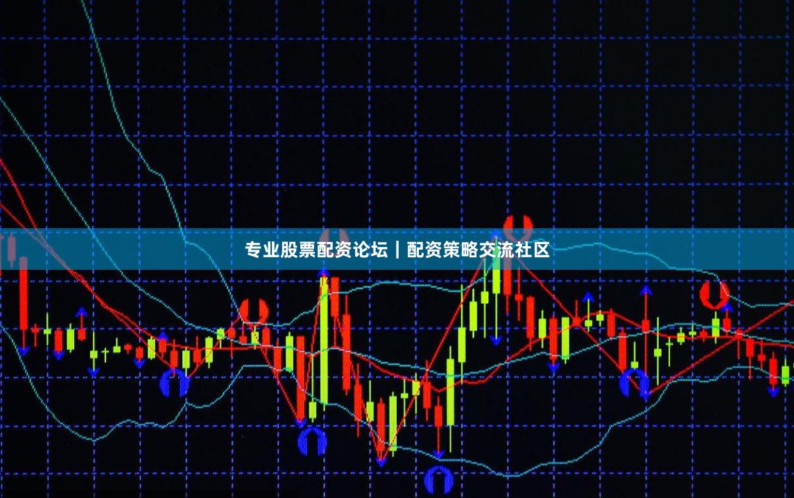 专业股票配资论坛｜配资策略交流社区