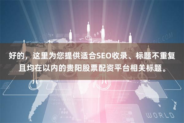 好的，这里为您提供适合SEO收录、标题不重复且均在以内的贵阳股票配资平台相关标题。