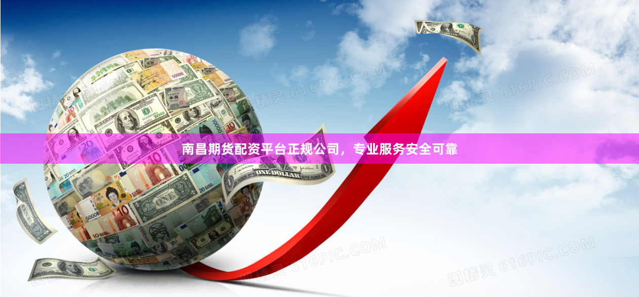 南昌期货配资平台正规公司，专业服务安全可靠